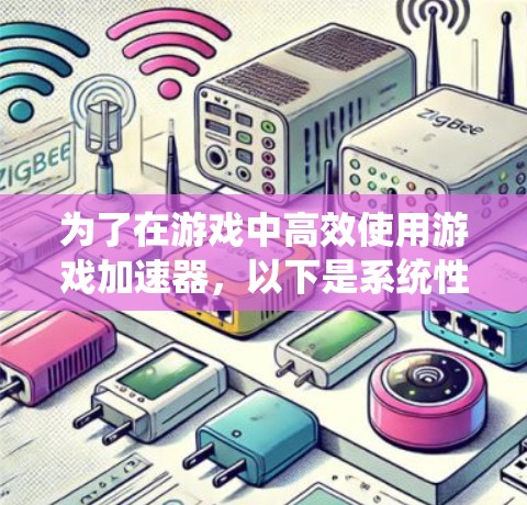 为了在游戏中高效使用游戏加速器，以下是系统性的步骤和建议