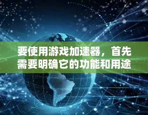 要使用游戏加速器，首先需要明确它的功能和用途。以下是基于您的问题和思考过程的详细步骤指南