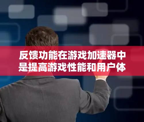 反馈功能在游戏加速器中是提高游戏性能和用户体验的重要工具，通过识别延迟并分解到各个设备上，可以显著提升游戏加载速度和流畅度。以下是详细的技术指南和使用步骤