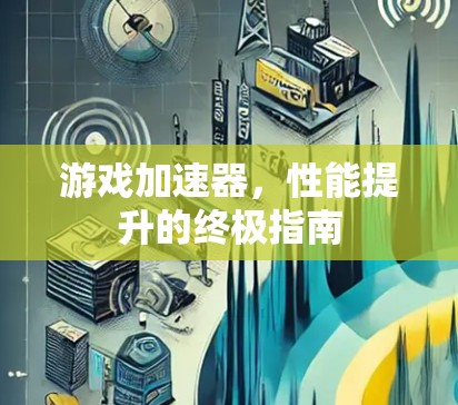 游戏加速器，性能提升的终极指南