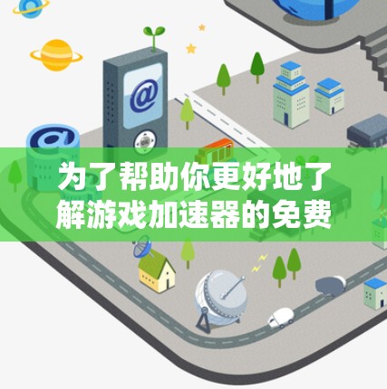 为了帮助你更好地了解游戏加速器的免费体验选项，以下是一些详细的指南和信息