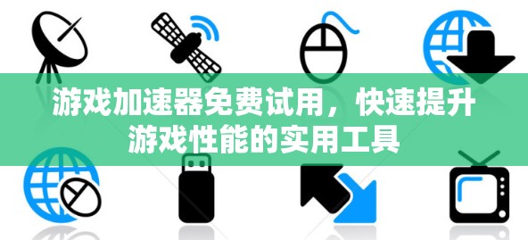 游戏加速器免费试用，快速提升游戏性能的实用工具