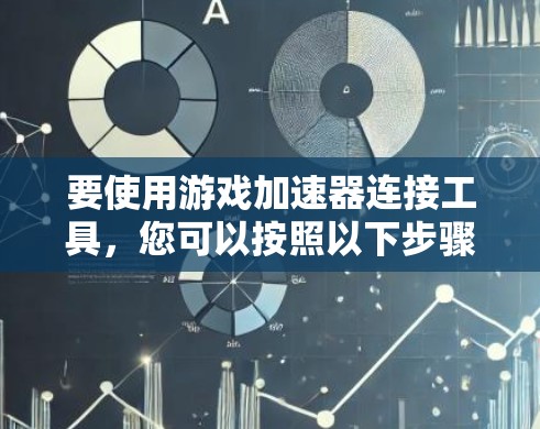 要使用游戏加速器连接工具，您可以按照以下步骤操作