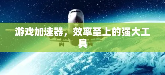 游戏加速器，效率至上的强大工具