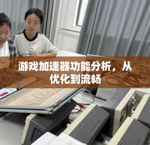 游戏加速器功能分析，从优化到流畅