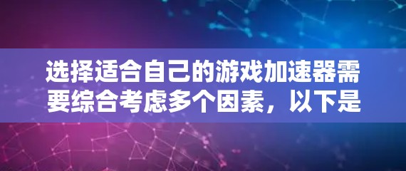 选择适合自己的游戏加速器需要综合考虑多个因素，以下是一个清晰的步骤指南