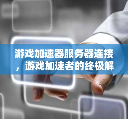 游戏加速器服务器连接，游戏加速者的终极解决方案
