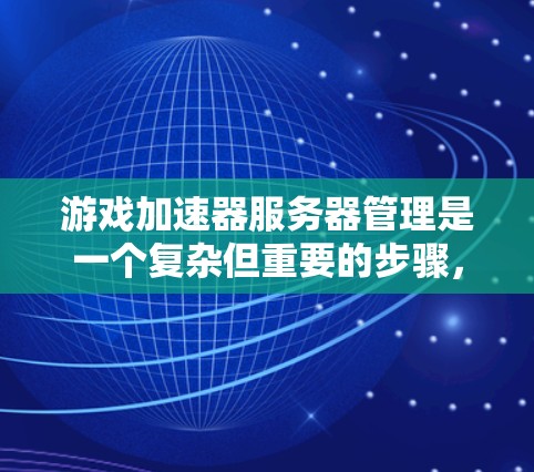 游戏加速器服务器管理是一个复杂但重要的步骤，旨在提升游戏性能并优化资源利用。以下是逐步的指南，帮助你理解和操作游戏加速器服务器管理