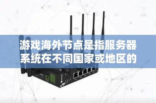 游戏海外节点是指服务器系统在不同国家或地区的服务器上运行的应用。以下是其详细解释