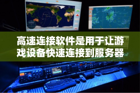 高速连接软件是用于让游戏设备快速连接到服务器，加速游戏运行和减少延迟的工具。以下是关于高速连接软件的详细信息