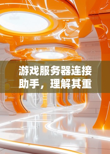 游戏服务器连接助手，理解其重要性和实际应用