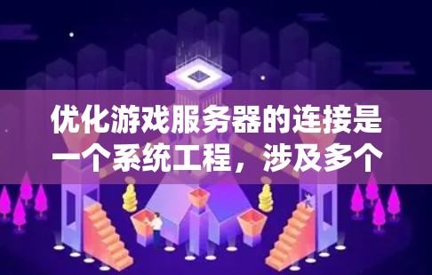 优化游戏服务器的连接是一个系统工程，涉及多个方面和细节。以下是一个结构化的优化指南，帮助您系统地提升连接效率