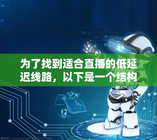 为了找到适合直播的低延迟线路，以下是一个结构化的推荐