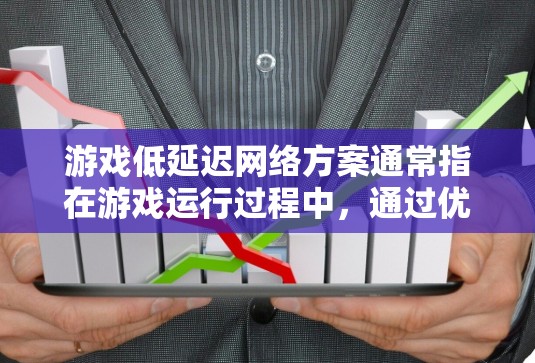 游戏低延迟网络方案通常指在游戏运行过程中，通过优化网络架构、减少数据传输量以及利用云服务等技术，提升游戏的运行速度和流畅度。以下是一些可能的方面和建议