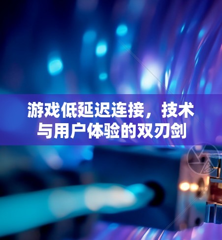 游戏低延迟连接，技术与用户体验的双刃剑