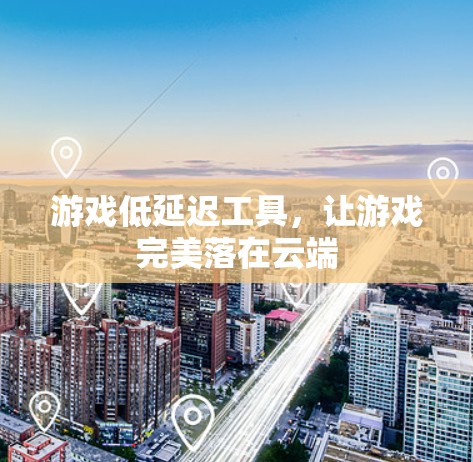 游戏低延迟工具，让游戏完美落在云端