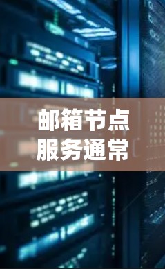 邮箱节点服务通常指的是与邮箱系统相关的节点或组件，这些节点负责处理 emails（邮件）的存储、管理以及传输等任务。邮箱服务可以分为多个节点，这些节点在不同的功能上有所侧重。以下是邮箱节点的常见类型