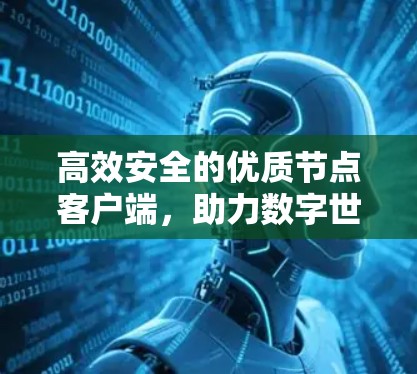 高效安全的优质节点客户端，助力数字世界的高效通信