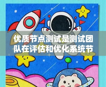 优质节点测试是测试团队在评估和优化系统节点时的重要步骤。这些测试可以帮助确定节点在性能、安全性和扩展性方面是否达到预期目标，从而确保系统的稳定性和可靠性。以下是一些关于优质节点测试的要点