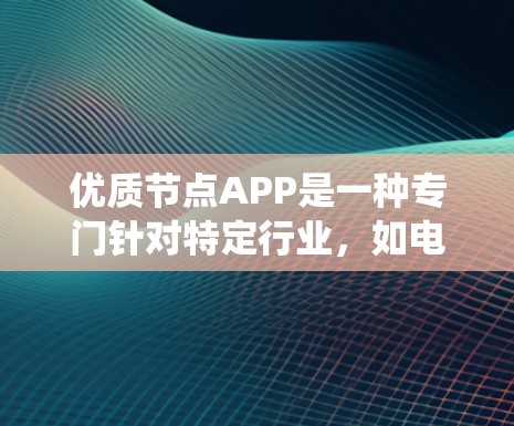 优质节点APP是一种专门针对特定行业，如电力系统、物流、医疗等的软件应用，旨在优化资源管理、提高效率并降低成本。以下是关于优质节点APP的详细总结