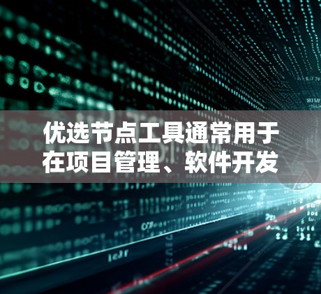 优选节点工具通常用于在项目管理、软件开发、资源分配等领域中评估和选择最佳的节点（如技术节点、资源节点等）以下是一些常见的优选节点工具及其特点