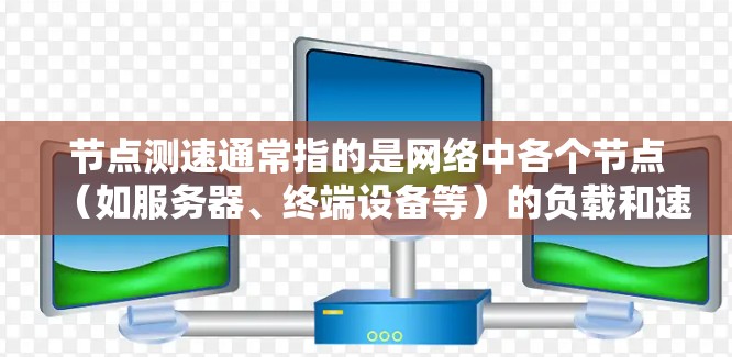节点测速通常指的是网络中各个节点（如服务器、终端设备等）的负载和速度进行实时监控和优化。优选节点测速可能是指在优化网络性能时，选择最优的节点进行测试和调整。以下是对这一主题的详细介绍