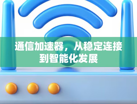 通信加速器，从稳定连接到智能化发展