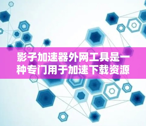 影子加速器外网工具是一种专门用于加速下载资源的工具，适用于在线下载、视频分享、社交媒体等场景。以下是对这个工具的详细介绍