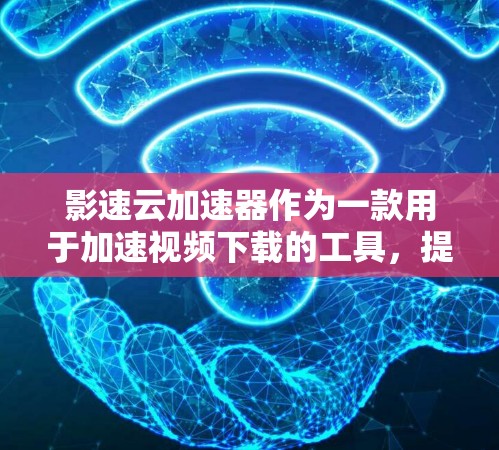 影速云加速器作为一款用于加速视频下载的工具，提供了多种功能和配置选项，能够帮助用户提升下载速度和体验。以下是对影速云加速器的评测