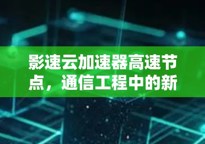 影速云加速器高速节点，通信工程中的新革新