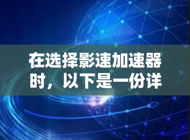在选择影速加速器时，以下是一份详细的推荐和分析，帮助您做出明智的决定