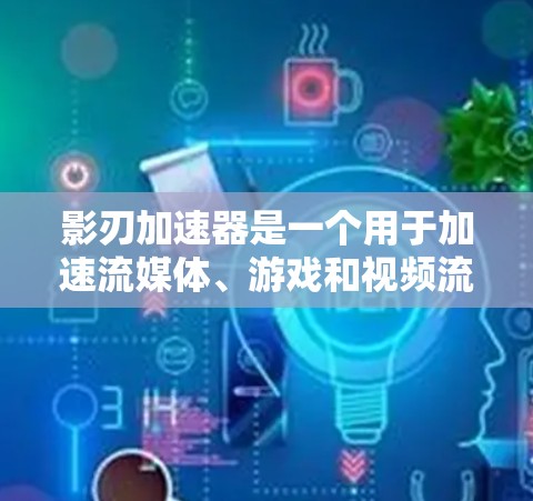 影刃加速器是一个用于加速流媒体、游戏和视频流的工具。如果你需要一个高效、安全且易于使用的加速器，以下是一些推荐