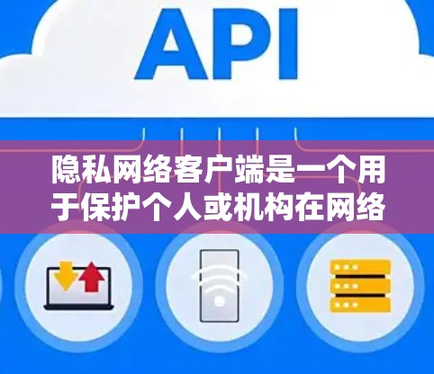 隐私网络客户端是一个用于保护个人或机构在网络环境中数据安全的应用程序。它通常基于加密通信协议，如HTTPS、SSL、TLS，确保数据在传输过程中得到加密，从而保护隐私