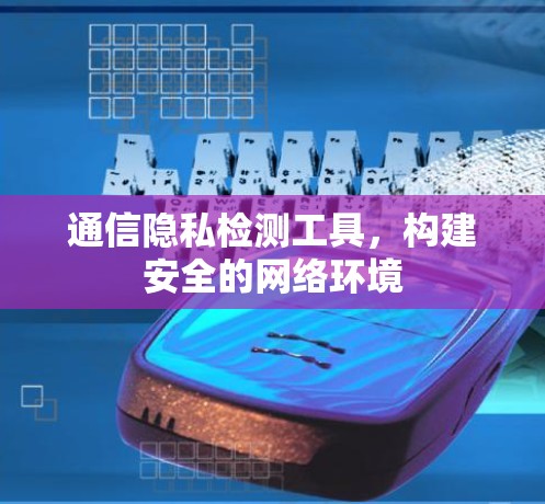 通信隐私检测工具，构建安全的网络环境