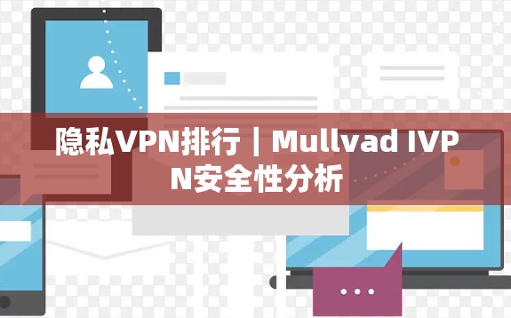 隐私VPN排行｜Mullvad IVPN安全性分析