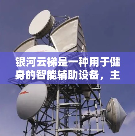 银河云梯是一种用于健身的智能辅助设备，主要用于提高用户的力量、平衡和协调能力。以下是关于银河云梯的使用说明