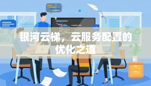 银河云梯，云服务配置的优化之道