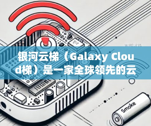 银河云梯（Galaxy Cloud梯）是一家全球领先的云服务提供商，专注于提供专业、高效和安全的云解决方案。银河云梯的海外访问服务是指其在全球范围内提供云服务的渠道，包括但不限于