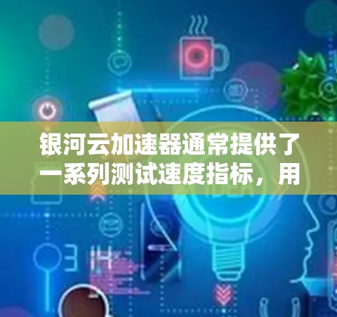 银河云加速器通常提供了一系列测试速度指标，用于评估加速服务器的实际性能。这些指标可以帮助用户了解加速服务器在连接其他设备时的网络性能，确保加速服务器的稳定性。以下是银河云加速器通常提供的测试速度指标