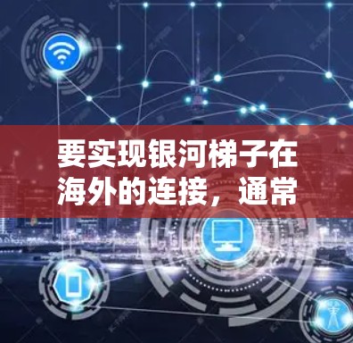 要实现银河梯子在海外的连接，通常需要考虑以下方面