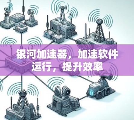 银河加速器，加速软件运行，提升效率