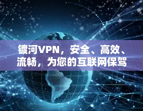 镀河VPN，安全、高效、流畅，为您的互联网保驾护航