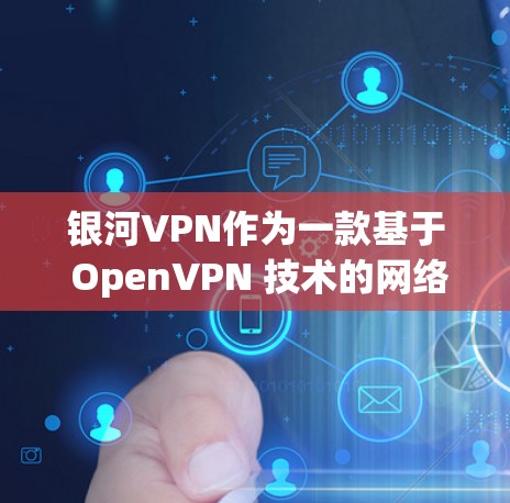银河VPN作为一款基于 OpenVPN 技术的网络VPN服务，其速度和稳定性通常属于中等水平。以下是一些常见的问题和测试建议