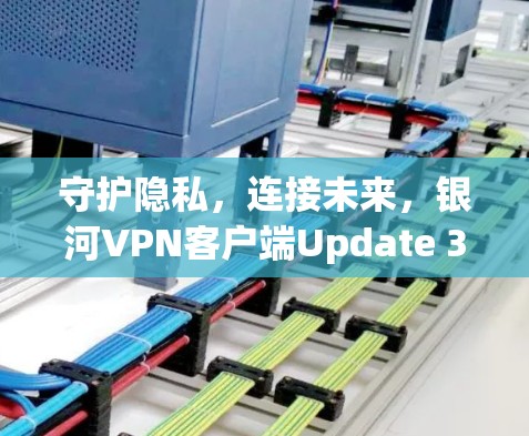守护隐私，连接未来，银河VPN客户端Update 3