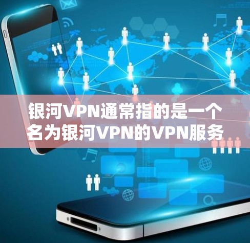 银河VPN通常指的是一个名为银河VPN的VPN服务，或者可能是某个平台的VPN工具。如果您指的是银河VPN，或者有其他VPN服务，建议您直接访问该服务的官方网站或联系其客服获取详细信息和使用指南