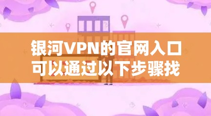 银河VPN的官网入口可以通过以下步骤找到