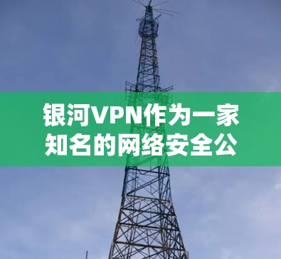 银河VPN作为一家知名的网络安全公司，提供多种VPN服务，包括苹果版的。对于苹果用户来说，银河VPN可能会提供苹果版的VPN服务，但具体情况取决于公司的支持情况