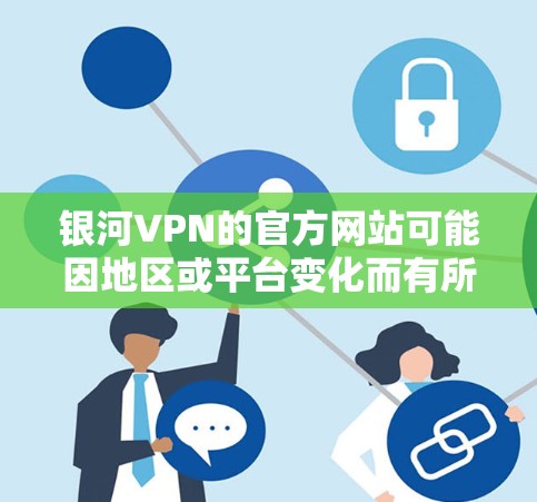 银河VPN的官方网站可能因地区或平台变化而有所调整，建议您访问最新的官方网站以获取准确信息。以下是一个通用的银河VPN官网链接（假设为最新的版本）