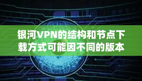 银河VPN的结构和节点下载方式可能因不同的版本和部署而有所不同，因此建议您参考银河VPN的官方文档或联系其支持团队获取详细信息。以下是一些常见的 GalaxyVPN节点下载方式和信息
