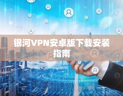 银河VPN安卓版下载安装指南